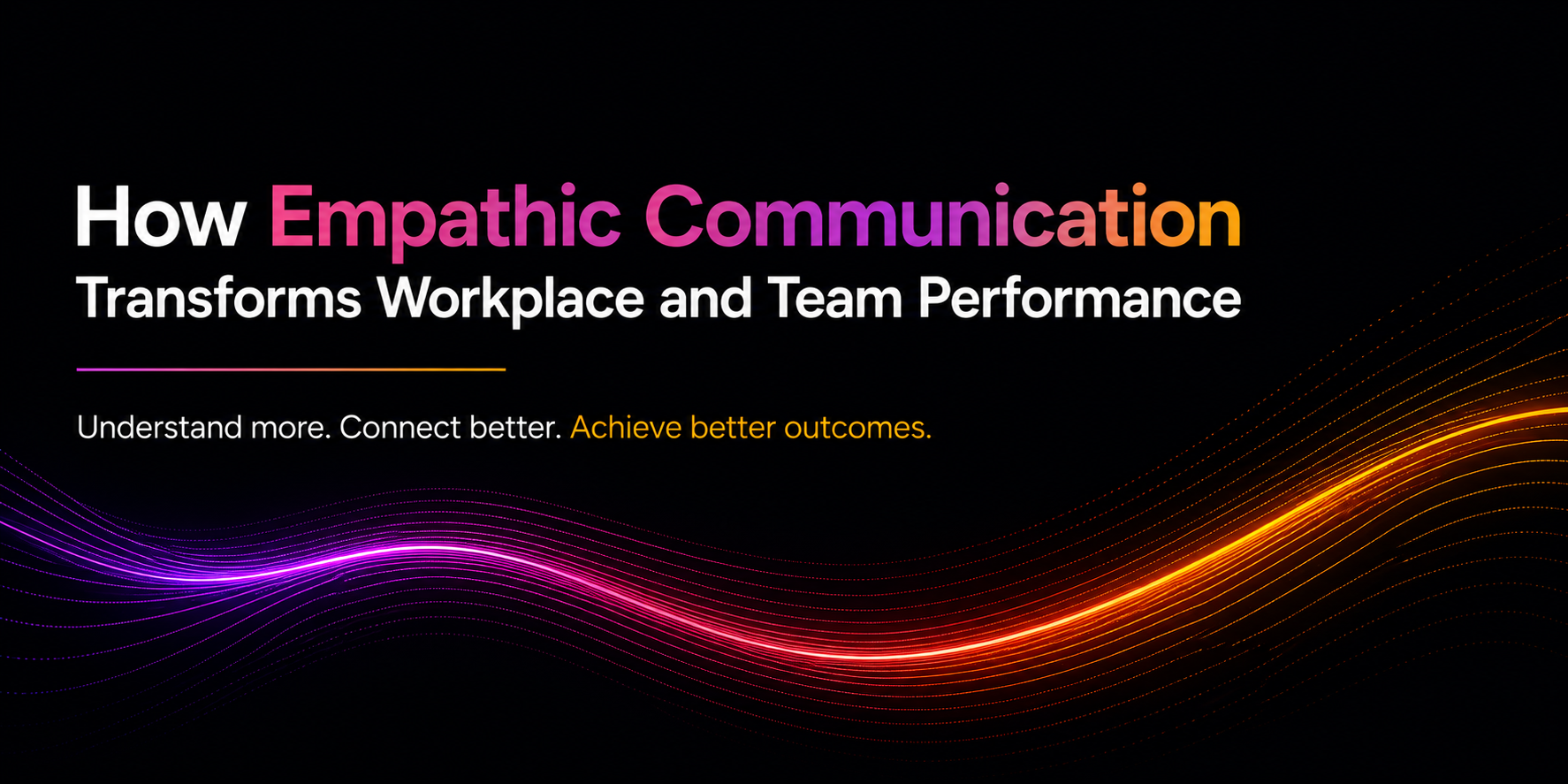 How Empathic Communication Transforms Workplace and Team Performance